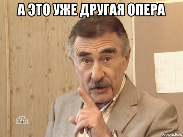 а это уже другая опера , Мем Каневский (Но это уже совсем другая история)