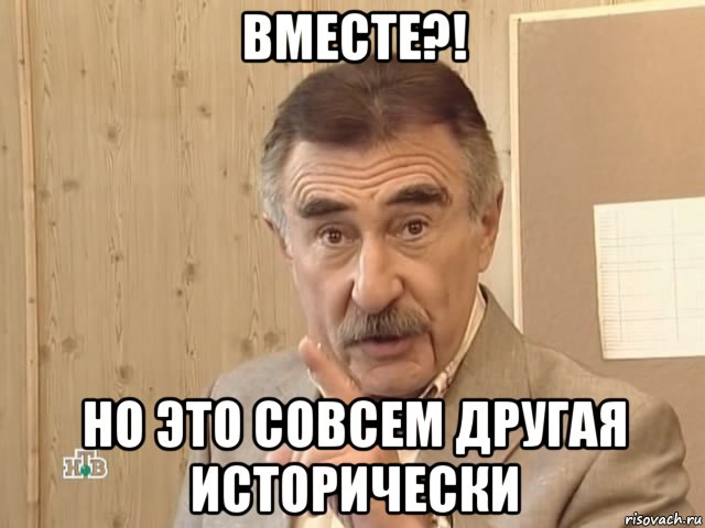 вместе?! но это совсем другая исторически, Мем Каневский (Но это уже совсем другая история)