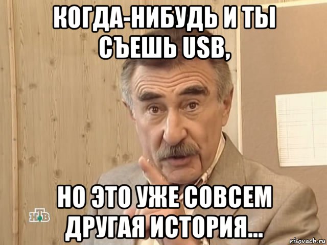 когда-нибудь и ты съешь usb, но это уже совсем другая история..., Мем Каневский (Но это уже совсем другая история)