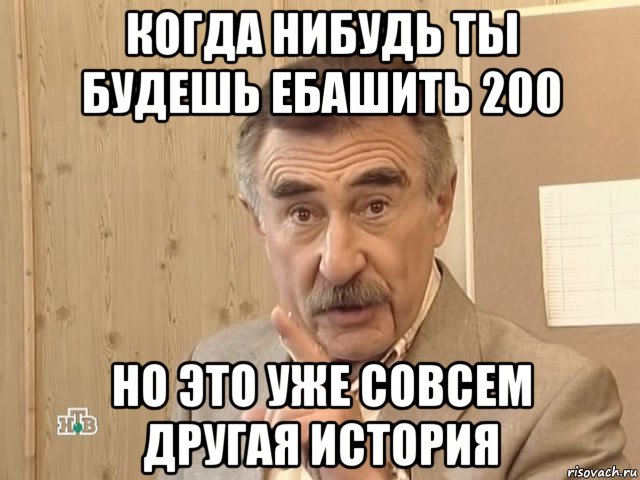 когда нибудь ты будешь ебашить 200 но это уже совсем другая история, Мем Каневский (Но это уже совсем другая история)