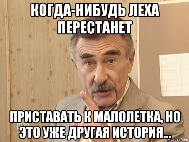 когда-нибудь леха перестанет приставать к малолетка, но это уже другая история..., Мем Каневский (Но это уже совсем другая история)