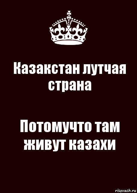 Казакстан лутчая страна Потомучто там живут казахи