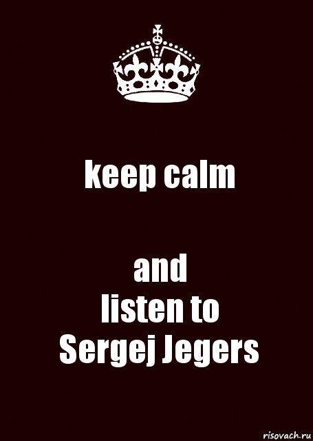 keep calm and
listen to
Sergej Jegers