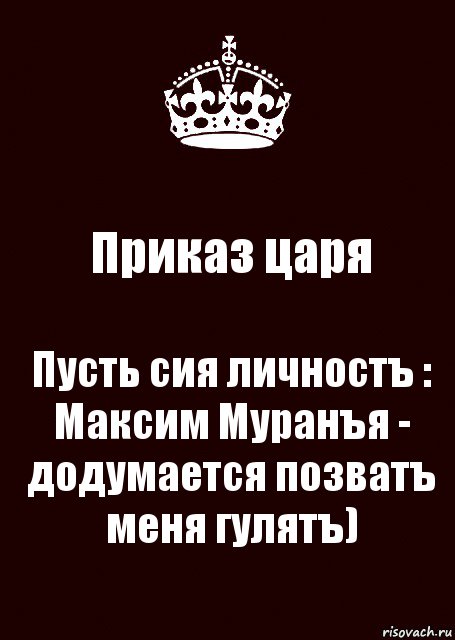 Приказ царя Пусть сия личностъ : Максим Муранъя - додумается позватъ меня гулятъ), Комикс keep calm