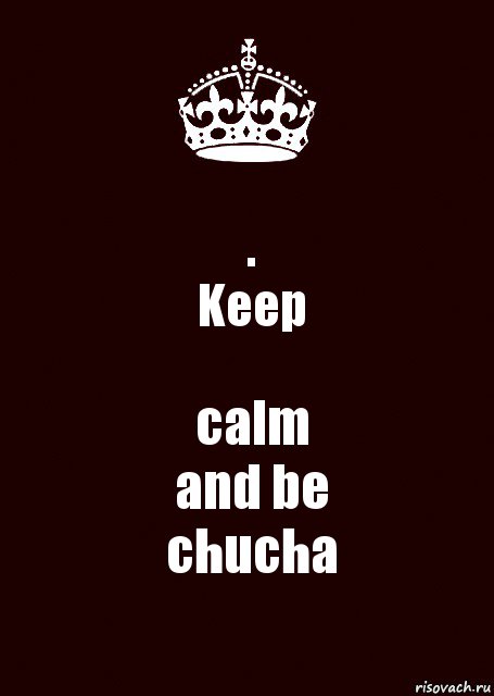 .
Keep calm
and be
chucha, Комикс keep calm