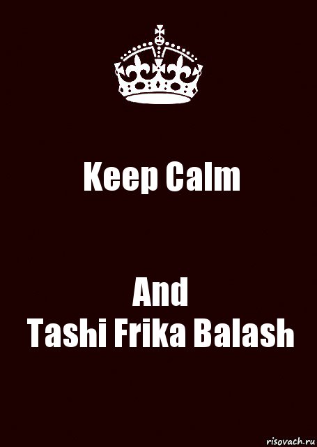 Keep Calm And
Tashi Frika Balash