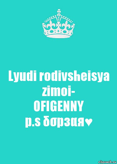 Lyudi rodivsheisya zimoi-
OFIGENNY
p.s δσрзαя♥
