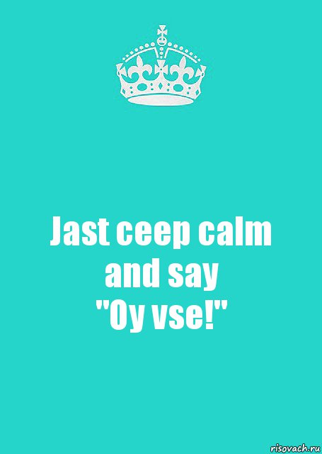 Jast ceep calm
and say
"Oy vse!"