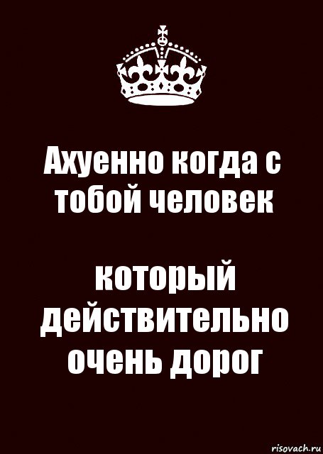 Ахуенно когда с тобой человек который действительно очень дорог