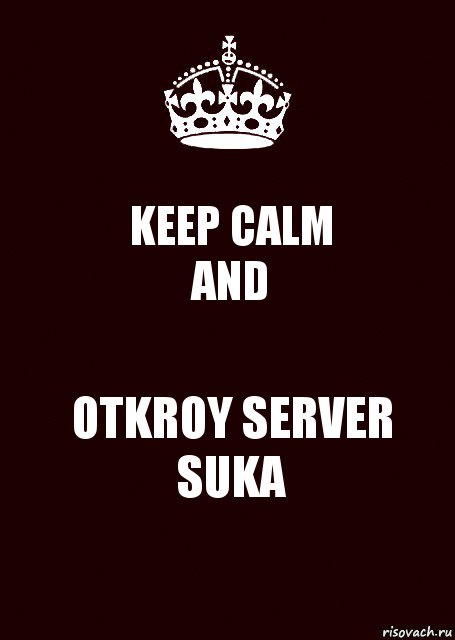 KEEP CALM
AND OTKROY SERVER SUKA