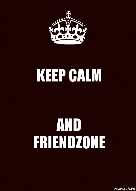 KEEP CALM AND
FRIENDZONE