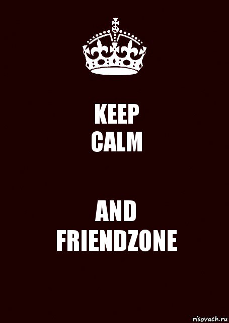 KEEP
CALM AND
FRIENDZONE