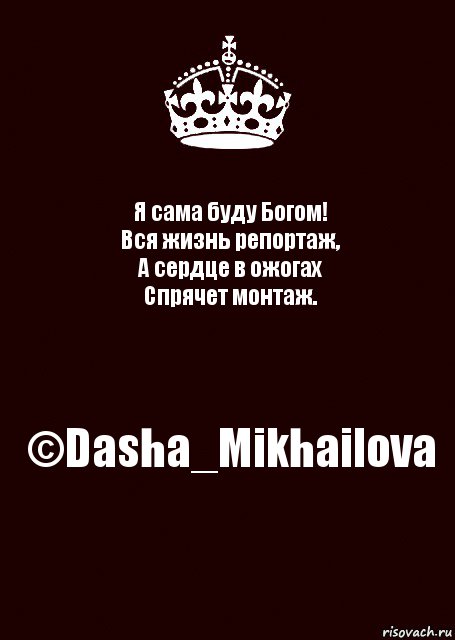 Я сама буду Богом!
Вся жизнь репортаж,
А сердце в ожогах
Спрячет монтаж. ©Dasha_Mikhailova