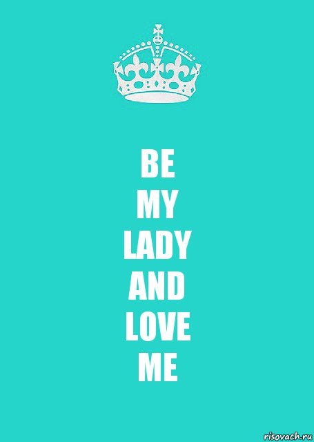 BE
MY
LADY
AND
LOVE
ME