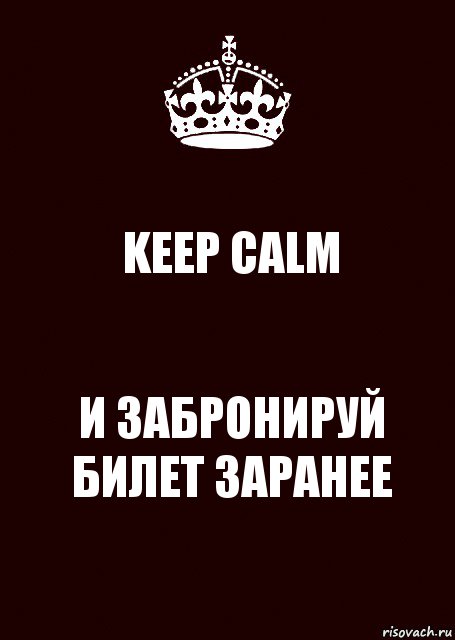 KEEP CALM И ЗАБРОНИРУЙ БИЛЕТ ЗАРАНЕЕ