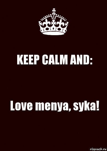 KEEP CALM AND: Love menya, syka!