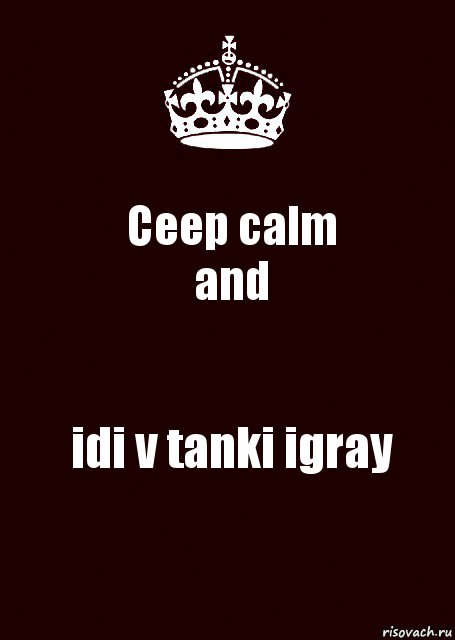 Ceep calm
and idi v tanki igray