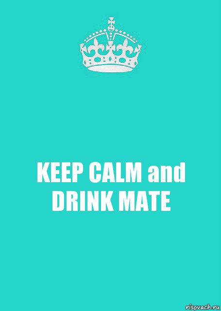 KEEP CALM and
DRINK MATE