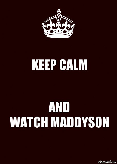 KEEP CALM AND
WATCH MADDYSON, Комикс keep calm