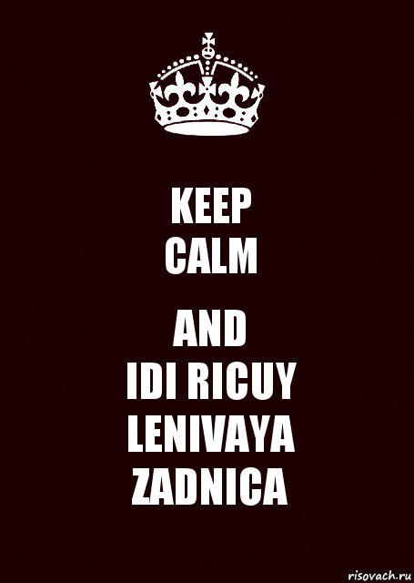 KEEP
CALM AND
IDI RICUY
LENIVAYA
ZADNICA, Комикс keep calm