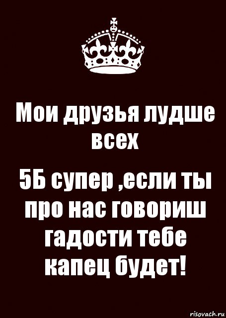 Мои друзья лудше всех 5Б супер ,если ты про нас говориш гадости тебе капец будет!