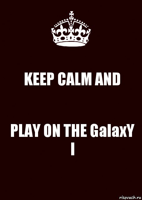 KEEP CALM AND PLAY ON THE GalaxY I