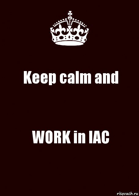 Keep calm and WORK in IAC