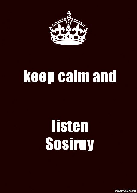 keep calm and listen
Sosiruy