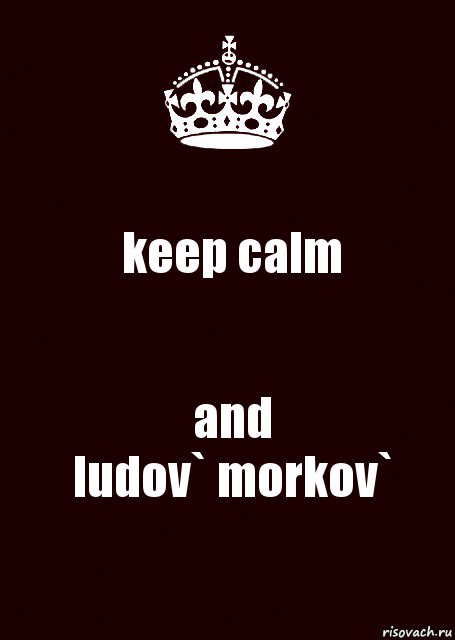 keep calm and
ludov` morkov`