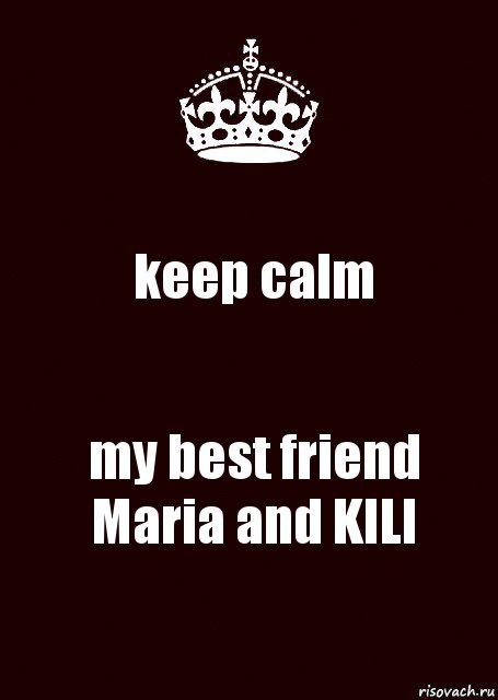 keep calm my best friend Maria and KILI