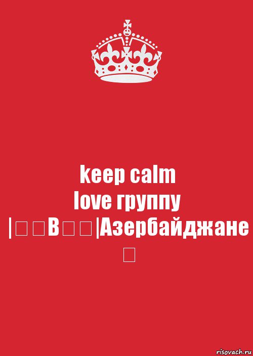 keep calm
love группу
|̳̿В̳̿|Азербайджане ✔, Комикс Keep Calm 3