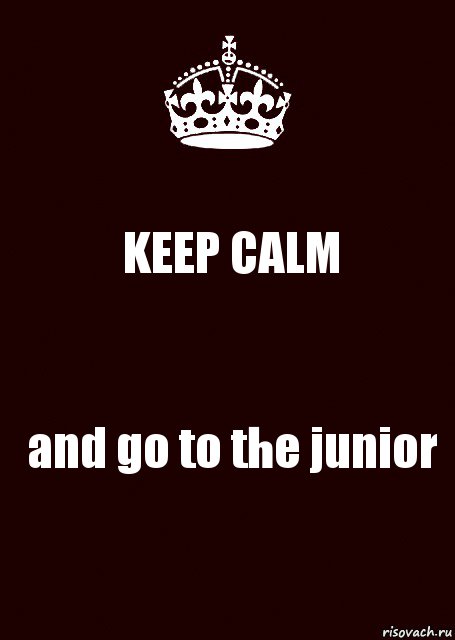 KEEP CALM and go to the junior