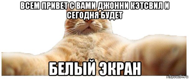 всем привет с вами джонни кэтсвил и сегодня будет белый экран, Мем   Кэтсвилл