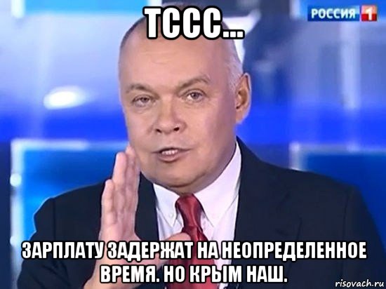 тссс... зарплату задержат на неопределенное время. но крым наш., Мем Киселёв 2014