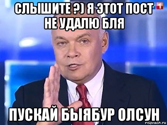 слышите ?) я этот пост не удалю бля пускай быябур олсун, Мем Киселёв 2014