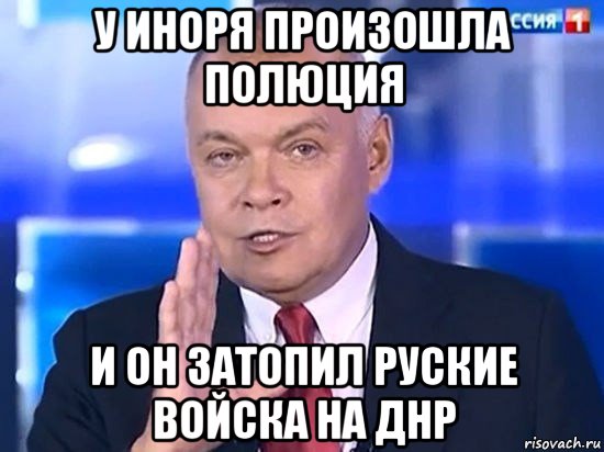 у иноря произошла полюция и он затопил руские войска на днр, Мем Киселёв 2014