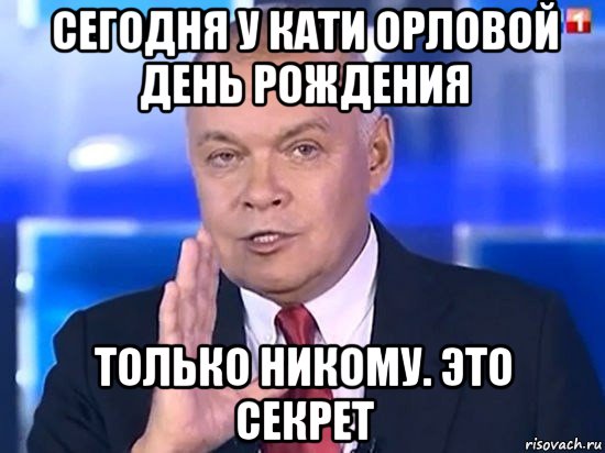 сегодня у кати орловой день рождения только никому. это секрет, Мем Киселёв 2014