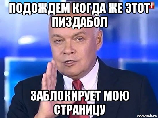 подождем когда же этот пиздабол заблокирует мою страницу, Мем Киселёв 2014