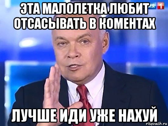 эта малолетка любит отсасывать в коментах лучше иди уже нахуй, Мем Киселёв 2014