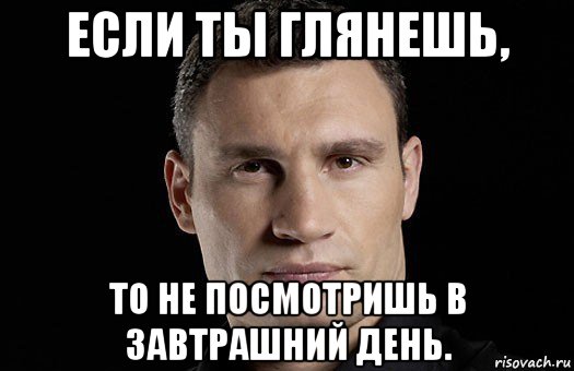 если ты глянешь, то не посмотришь в завтрашний день., Мем Кличко