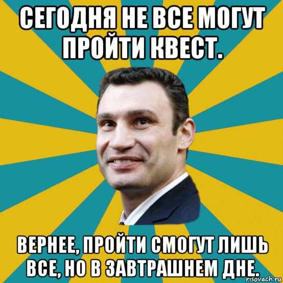 сегодня не все могут пройти квест. вернее, пройти смогут лишь все, но в завтрашнем дне., Мем Кличко adv