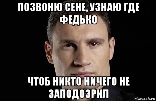 позвоню сене, узнаю где федько чтоб никто ничего не заподозрил, Мем Кличко