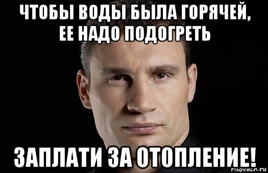 чтобы воды была горячей, ее надо подогреть заплати за отопление!, Мем Кличко