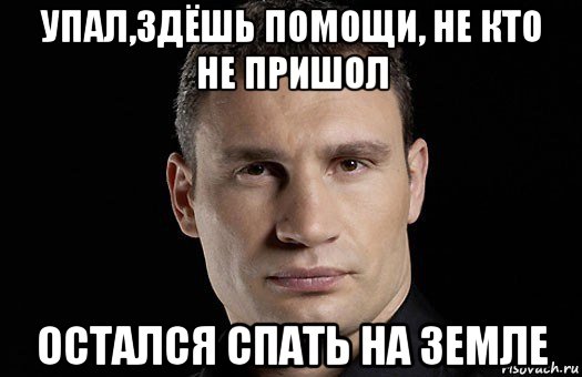 упал,здёшь помощи, не кто не пришол остался спать на земле, Мем Кличко