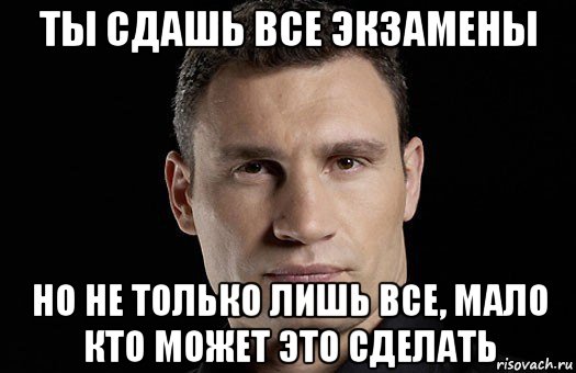 ты сдашь все экзамены но не только лишь все, мало кто может это сделать, Мем Кличко