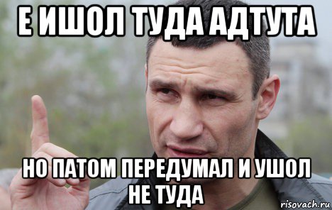 е ишол туда адтута но патом передумал и ушол не туда, Мем Кличко говорит