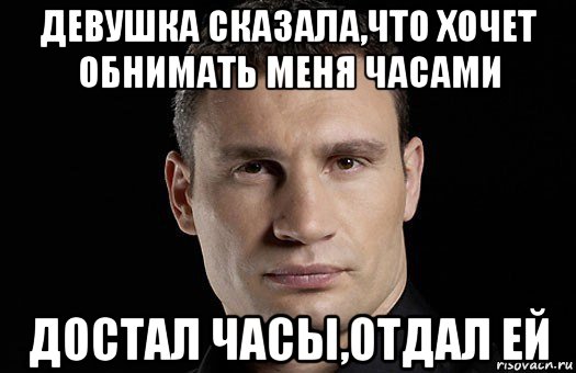 девушка сказала,что хочет обнимать меня часами достал часы,отдал ей, Мем Кличко