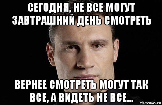 сегодня, не все могут завтрашний день смотреть вернее смотреть могут так все, а видеть не все..., Мем Кличко