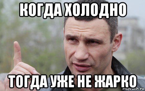 когда холодно тогда уже не жарко