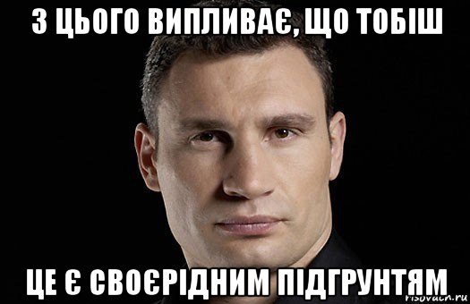 з цього випливає, що тобіш це є своєрідним підгрунтям, Мем Кличко